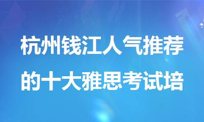 杭州钱江人气推荐的十大雅思考试培训机构名单榜首一览
