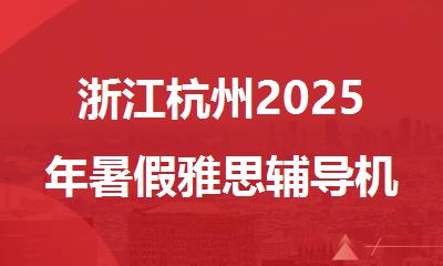 浙江杭州2025年暑假雅思辅导机构十大排行名单汇总