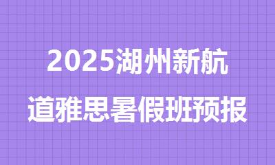 2025湖州新航道雅思暑假班预报名开启