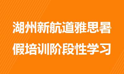 湖州新航道雅思暑假培训阶段性学习推荐