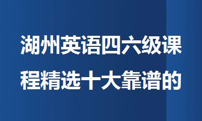 湖州英语四六级课程精选十大靠谱的培训机构