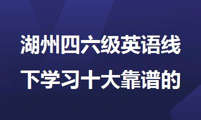 湖州四六级英语线下学习十大靠谱的培训机构名单榜首一览