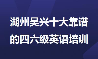 湖州吴兴十大靠谱的四六级英语培训机构名单榜公布
