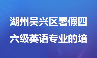 湖州吴兴区暑假四六级英语专业的培训机构名单盘点汇总