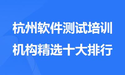 杭州软件测试培训机构精选十大排行榜名单出炉
