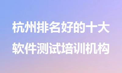 杭州排名好的十大软件测试培训机构名单榜首汇总