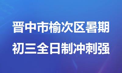 晋中市榆次区暑期初三全日制冲刺强化补习班