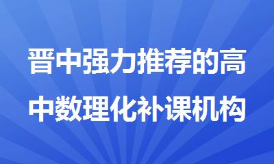 晋中强力推荐的高中数理化补课机构2025精选