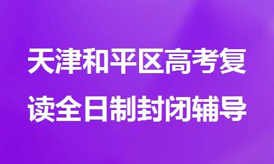 天津和平区高考复读全日制封闭辅导培训学校