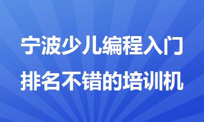 宁波少儿编程入门排名不错的培训机构实力名单榜首一览