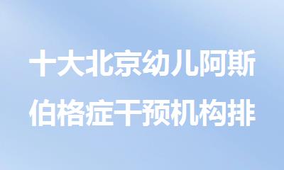 十大北京幼儿阿斯伯格症干预机构排名汇总