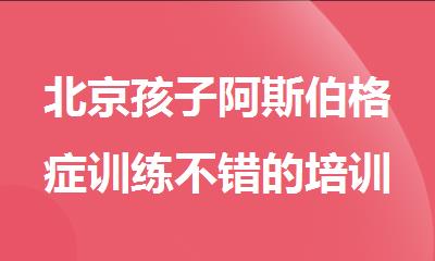 北京孩子阿斯伯格症训练不错的培训机构名单更新汇总