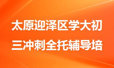 太原迎泽区学大初三冲刺全托辅导培训班