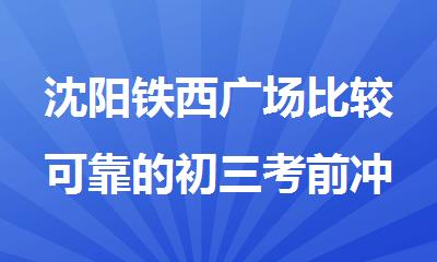 沈阳铁西广场比较可靠的初三考前冲刺班名单前几揭晓