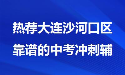 热荐大连沙河口区靠谱的中考冲刺辅导班名单榜首汇总