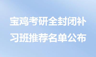 宝鸡考研全封闭补习班推荐名单公布