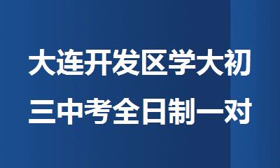 大连开发区学大初三中考全日制一对一基础强化补习班