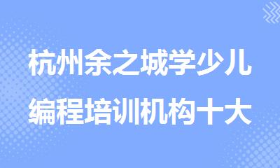 杭州余之城学少儿编程培训机构十大名单榜首公布一览