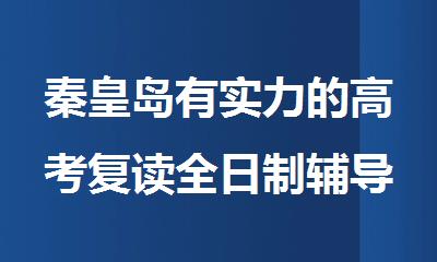 秦皇岛有实力的高考复读全日制辅导培训机构