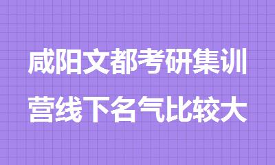 咸阳文都考研集训营线下名气比较大的