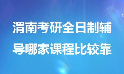 渭南考研全日制辅导哪家课程比较靠谱