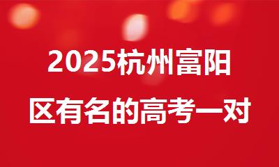2025杭州富阳区有名的高考一对一辅导机构排行榜名单出炉