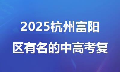 2025杭州富阳区有名的中高考复读补习机构排行榜名单出炉