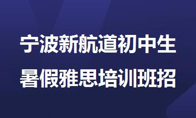 宁波新航道初中生暑假雅思培训班招生简章