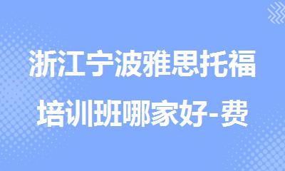 浙江宁波雅思托福培训班哪家好-费用多少