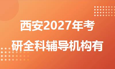 西安2027年考研全科辅导机构有哪些