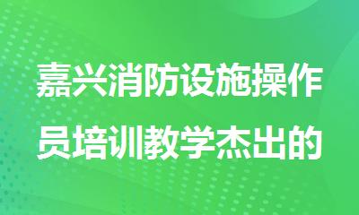 嘉兴消防设施操作员培训教学杰出的机构今日盘点