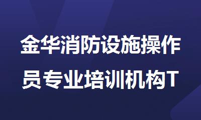 金华消防设施操作员专业培训机构TOP10排名