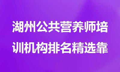 湖州公共营养师培训机构排名精选靠谱榜首一览