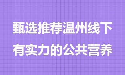 甄选推荐温州线下有实力的公共营养师培训班培训机构排名一览
