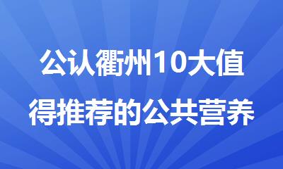 公认衢州10大值得推荐的公共营养师培训机构名单榜首一览