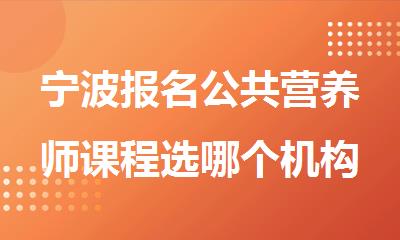 宁波报名公共营养师课程选哪个机构精选人气排行榜名单出炉