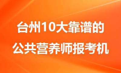 台州10大靠谱的公共营养师报考机构排行榜名单出炉