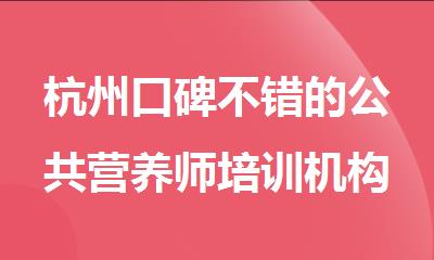 杭州口碑不错的公共营养师培训机构名单榜首一览