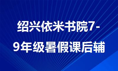 绍兴依米书院7-9年级暑假课后辅导班