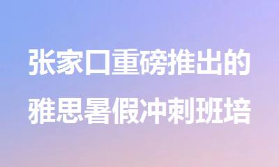 张家口重磅推出的雅思暑假冲刺班培训机构