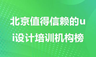 北京值得信赖的ui设计培训机构榜单排名公开汇总