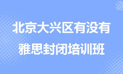 北京大兴区有没有雅思封闭培训班