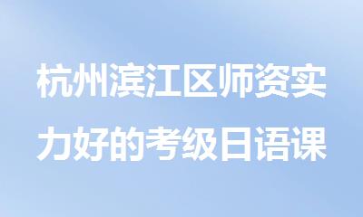 杭州滨江区师资实力好的考级日语课程培训机构名单榜首一览