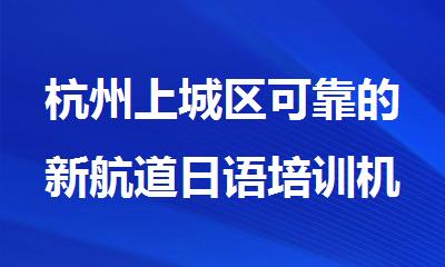 杭州上城区可靠的新航道日语培训机构