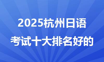 2025杭州日语考试十大排名好的机构名单推荐