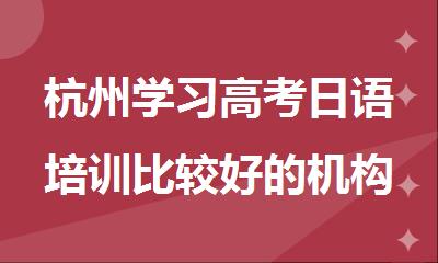 杭州学习高考日语培训比较好的机构十大排名名单公布