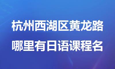 杭州西湖区黄龙路哪里有日语课程名单榜首出炉