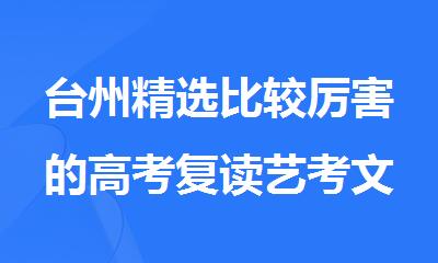 台州精选比较厉害的高考复读艺考文化课辅导机构名单排行榜出炉