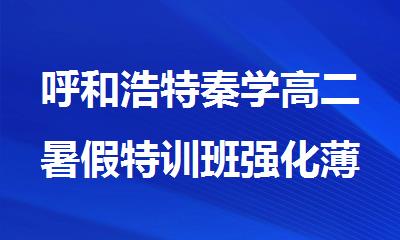 呼和浩特秦学高二暑假特训班强化薄弱火爆招生了
