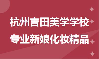 杭州吉田美学学校专业新娘化妆精品全科班